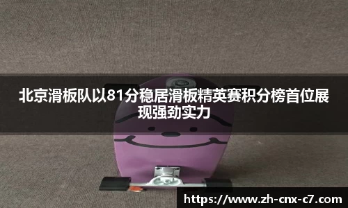 北京滑板队以81分稳居滑板精英赛积分榜首位展现强劲实力