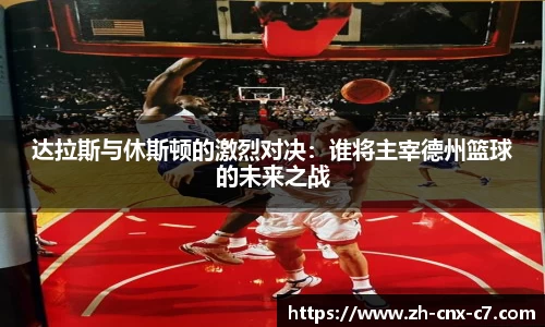 达拉斯与休斯顿的激烈对决：谁将主宰德州篮球的未来之战